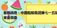 最新消息：中国船舶集团第七一五研究所原所长崔晓文接受审查调查