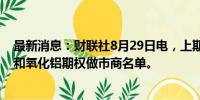 最新消息：财联社8月29日电，上期所发布公布铅、镍、锡和氧化铝期权做市商名单。