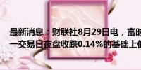 最新消息：财联社8月29日电，富时中国A50指数期货在上一交易日夜盘收跌0.14%的基础上低开，现跌0.18%。