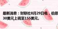 最新消息：财联社8月29日电，伯恩斯坦将英伟达目标价从130美元上调至155美元。