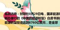 最新消息：财联社8月29日电，国家能源局副局长万劲松在8月29日国新办举行的《中国的能源转型》白皮书新闻发布会上说，2023年，中国能源转型投资达到6760亿美元，是全球