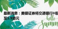 最新消息：美银证券将交通银行H股目标价由6.06港元下调至5.9港元