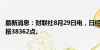 最新消息：财联社8月29日电，日经225指数收盘跌0.02%，报38362点。