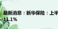 最新消息：新华保险：上半年净利润同比增长11.1%