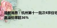 最新消息：杭州第十一批次4宗住宅用地57.32亿元成交 最高溢价率超36%