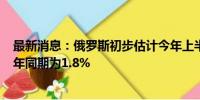 最新消息：俄罗斯初步估计今年上半年GDP增速为4.6% 去年同期为1.8%