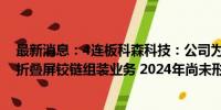 最新消息：4连板科森科技：公司为某品牌折叠屏手机提供折叠屏铰链组装业务 2024年尚未形成营收