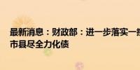 最新消息：财政部：进一步落实一揽子化债方案 省负总责、市县尽全力化债