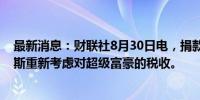 最新消息：财联社8月30日电，捐款人敦促美国副总统哈里斯重新考虑对超级富豪的税收。