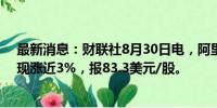 最新消息：财联社8月30日电，阿里巴巴在美股盘前走高，现涨近3%，报83.3美元/股。