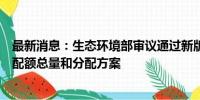 最新消息：生态环境部审议通过新版碳排放权交易发电行业配额总量和分配方案