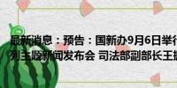 最新消息：预告：国新办9月6日举行“推动高质量发展”系列主题新闻发布会 司法部副部长王振江出席