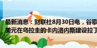 最新消息：财联社8月30日电，谷歌表示，将斥资超过8.5亿美元在乌拉圭的卡内洛内斯建设拉丁美洲第二个数据中心。