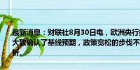 最新消息：财联社8月30日电，欧洲央行执委施纳贝尔表示，最新数据大致确认了基线预期，政策宽松的步伐不能机械化，必须基于数据和分析。