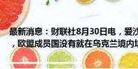 最新消息：财联社8月30日电，爱沙尼亚防长佩夫库尔表示，欧盟成员国没有就在乌克兰境内培训乌军问题达成共识。