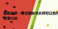 最新消息：联合国秘书长呼吁以色列立即停止在约旦河西岸军事行动