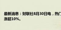 最新消息：财联社8月30日电，热门中概股普涨，理想汽车涨超10%。