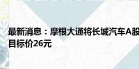 最新消息：摩根大通将长城汽车A股评级由超配下调至中性 目标价26元