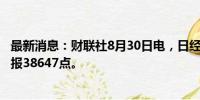 最新消息：财联社8月30日电，日经225指数收盘涨0.74%，报38647点。