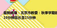 最新消息：北京市教委：秋季学期起义务教育学校学生课间10分钟延长至15分钟