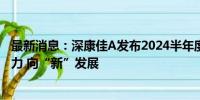 最新消息：深康佳A发布2024半年度业绩报告：保持战略定力 向“新”发展