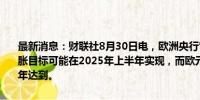 最新消息：财联社8月30日电，欧洲央行管委维勒鲁瓦表示，法国的通胀目标可能在2025年上半年实现，而欧元区的通胀目标则可能在下半年达到。