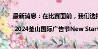 最新消息：在比赛面前，我们选择了做规则的信徒 | 2024釜山国际广告节New Star专访