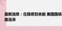 最新消息：在降息到来前 美国国债迈向2021年以来最长月度连涨