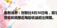 最新消息：财联社8月30日电，戴尔美股盘前涨超6%，Q2营收和调整后每股收益超出预期。