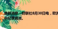 最新消息：财联社8月30日电，欧洲斯托克600指数触及盘中纪录高点。