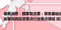 最新消息：国家发改委：聚焦基础设施、制造业、房地产开发等民间投资重点行业重点领域 找准短板弱项