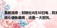 最新消息：财联社8月30日电，欧洲央行管委内格尔表示，核心通胀偏高，这是一大担忧。