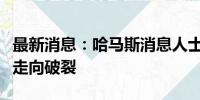 最新消息：哈马斯消息人士称加沙停火谈判正走向破裂