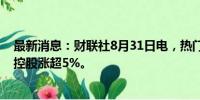 最新消息：财联社8月31日电，热门中概股多数上涨，富途控股涨超5%。