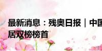 最新消息：残奥日报｜中国代表团日收8金暂居双榜榜首