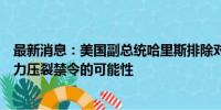 最新消息：美国副总统哈里斯排除对美国页岩油产业实施水力压裂禁令的可能性