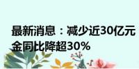 最新消息：减少近30亿元 公募上半年支付佣金同比降超30%