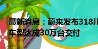 最新消息：蔚来发布318川藏换电线路，6系车型达成30万台交付