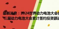 最新消息：2024世界动力电池大会在四川省宜宾市隆重开幕 三届动力电池大会累计签约投资额近3000亿元