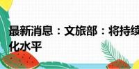 最新消息：文旅部：将持续提升入境旅游便利化水平