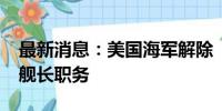 最新消息：美国海军解除“约翰·麦凯恩”号舰长职务