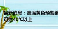 最新消息：高温黄色预警继续：重庆湖北局地可达40℃以上