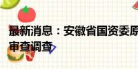 最新消息：安徽省国资委原副主任杨东坡接受审查调查