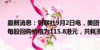 最新消息：财联社9月2日电，美团于周一回购13.13万股，每股回购价格为115.8港元，共耗资约1520.45万港元。