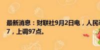 最新消息：财联社9月2日电，人民币兑美元中间价报7.1027，上调97点。