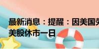 最新消息：提醒：因美国劳动节假期 9月2日美股休市一日