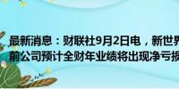 最新消息：财联社9月2日电，新世界发展股价跌超13%，此前公司预计全财年业绩将出现净亏损。