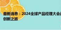 最新消息：2024全球产品经理大会战略专家齐聚，共探AGI创新之旅