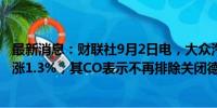 最新消息：财联社9月2日电，大众汽车公司股价转涨，现上涨1.3%，其CO表示不再排除关闭德国工厂的可能性。