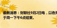 最新消息：财联社9月2日电，以色列工会表示，工人罢工将于周一下午6点结束。